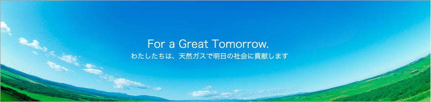 For a Great Tomorrow.　わたしたちは、天然ガスで明日の社会に貢献します