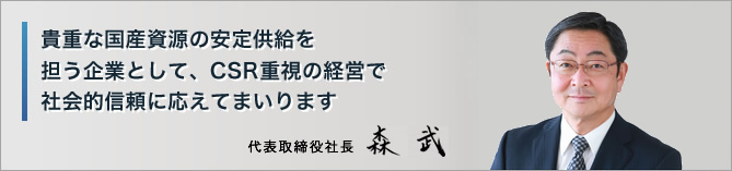 貴重な国産資源の安定供給を担う企業として、CSR重視の経営で社会的信頼に応えてまいります。