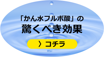 「かん水フルボ酸」の驚くべき効果　コチラ