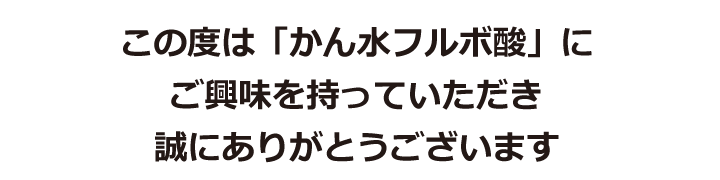 この度は「かん水フルボ酸」にご興味を持っていただき誠にありがとうございます