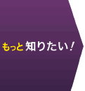 もっと知りたい！