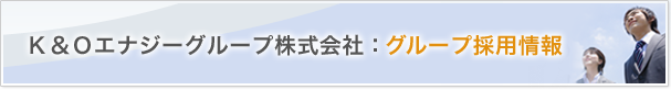 Ｋ＆Ｏエナジーグループ株式会社：グループ採用情報